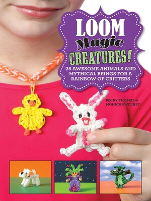 cover image of Loom Magic Creatures!: 25 Awesome Animals and Mythical Beings for a Rainbow of Critters